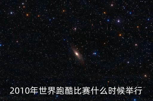 平遙世界跑酷決賽什么時候開始，2010年世界跑酷比賽什么時候舉行