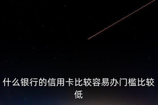 什么銀行的信用卡門檻低，哪些銀行的信用卡申請(qǐng)門檻低點(diǎn)