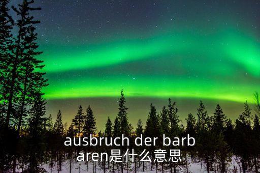 野蠻人敲門是什么意思，ausbruch der barbaren是什么意思