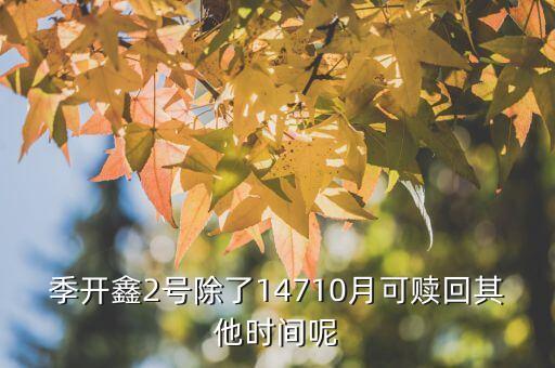 為什么月開鑫2號不動，季開鑫2號除了14710月可贖回其他時間呢