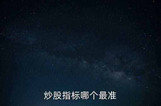 股票什么指標最準，買股票看哪些指標更準確
