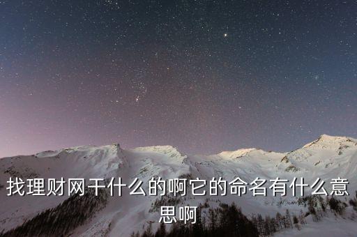 找理財(cái)網(wǎng)是干什么的，找理財(cái)網(wǎng)干什么的啊它的命名有什么意思啊