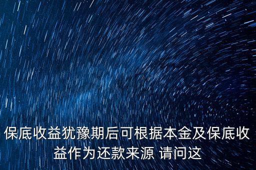 保底收益猶豫期后可根據(jù)本金及保底收益作為還款來源 請(qǐng)問這