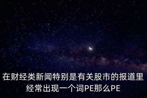 股票預測PE567是什么意思，股市里面PE是什么意思說簡單一點謝謝