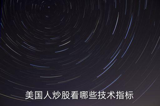 炒美股看什么指標(biāo)，美國人炒股看哪些技術(shù)指標(biāo)