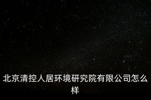 清控人居有什么資質(zhì)，北京清控人居環(huán)境研究院有限公司怎么樣