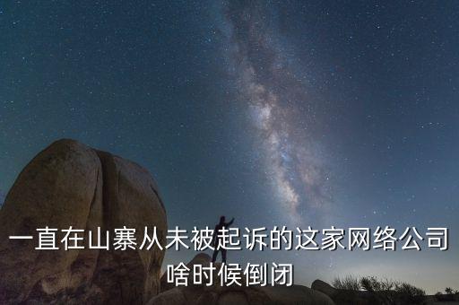 一直在山寨從未被起訴的這家網(wǎng)絡公司啥時候倒閉