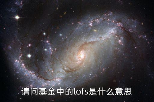 160211基金lof什么意思，請問基金中的lofs是什么意思
