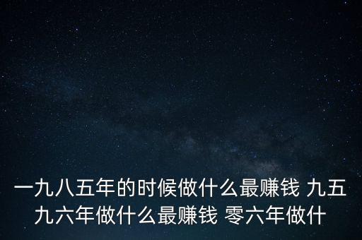 中國1997年做什么最賺錢，中國8090年代做什么生意最賺錢