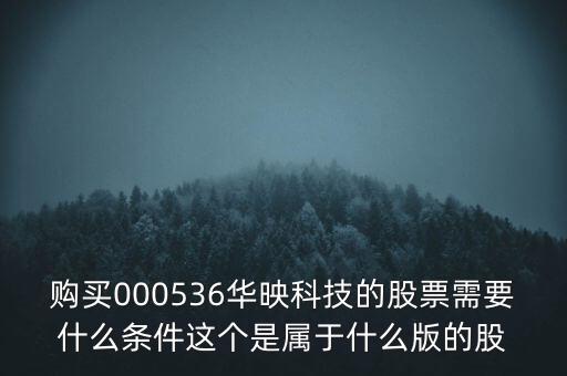 華映科技是什么股，購(gòu)買000536華映科技的股票需要什么條件這個(gè)是屬于什么版的股