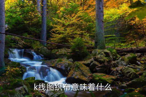 k線(xiàn)圖織布意味著什么