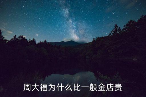 周大福金價(jià)為什么貴，周大福為什么比一般金店貴