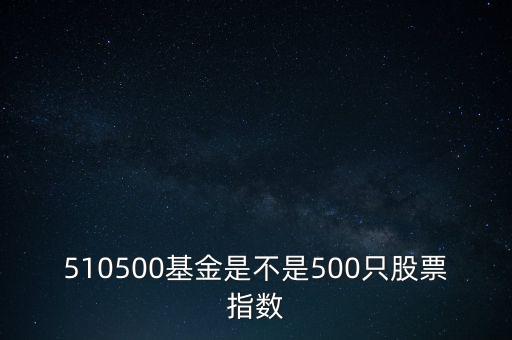 510500是什么股票，510500基金是不是500只股票指數(shù)