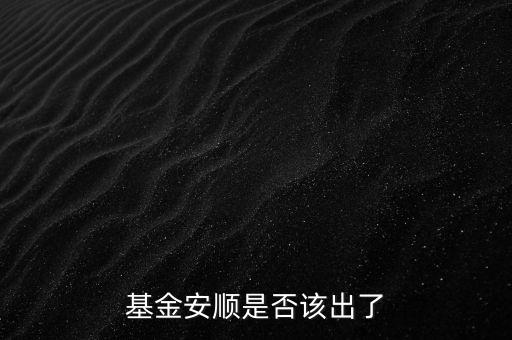 基金安順現(xiàn)在叫什么，基金安順是否該出了