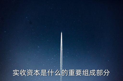 什么叫出資批次，實(shí)收資本是什么的重要組成部分