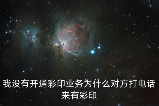 我沒有開通彩印業(yè)務為什么對方打電話來有彩印