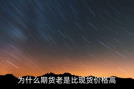 為什么期貨價格高于現(xiàn)貨價格，為什么一般期貨價高于市場價