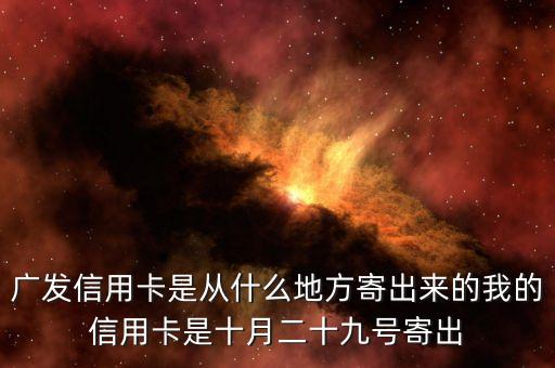 廣發(fā)信用卡是什么方式寄送的，廣發(fā)信用卡是從什么地方寄出來的我的信用卡是十月二十九號寄出