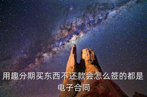 趣分期服務(wù)協(xié)議是什么，用趣分期買(mǎi)東西不還款會(huì)怎么簽的都是電子合同