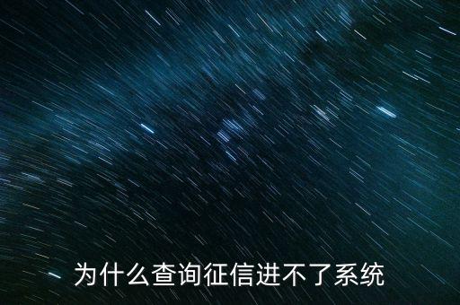 為什么征信系統(tǒng)不能介入，為什么查詢征信進(jìn)不了系統(tǒng)
