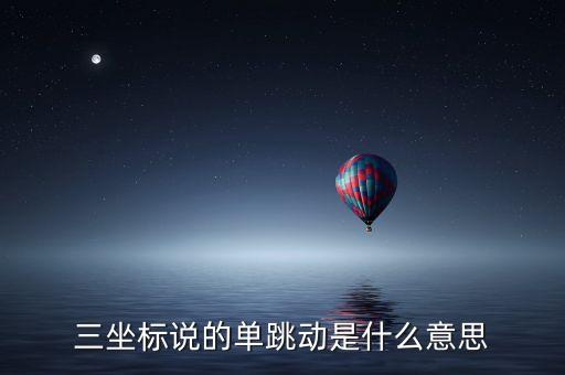 三坐標(biāo)說(shuō)的單跳動(dòng)是什么意思