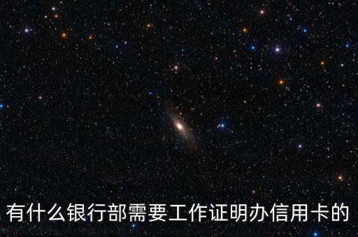什么信用卡需要工作證明，有什么銀行部需要工作證明辦信用卡的