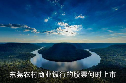 東莞農(nóng)村商業(yè)銀行什么時候上市，東莞農(nóng)村商業(yè)銀行上市了嗎