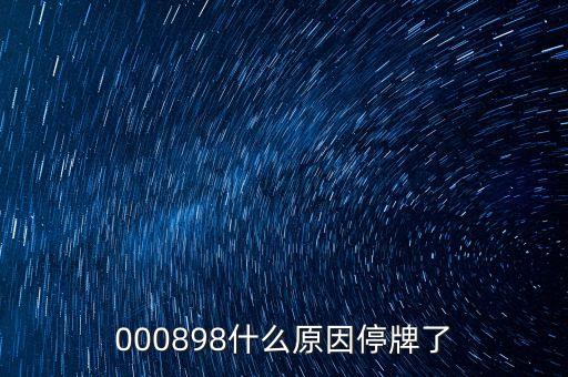楚江新材為什么停牌，000898什么原因停牌了