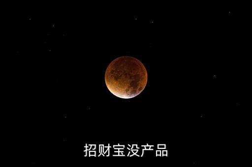 招財寶近期為什么沒有理財產(chǎn)品，招財寶近期為什么沒有理財產(chǎn)品