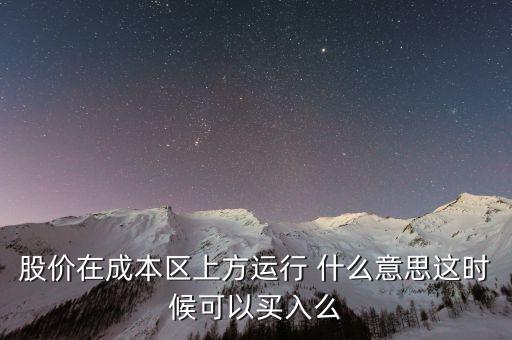股價在成本上方運行是什么意思，股價在成本區(qū)上方運行 什么意思這時候可以買入么