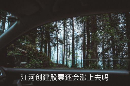 今天江河創(chuàng)建為什么不漲，江河創(chuàng)建股票還會漲上去嗎