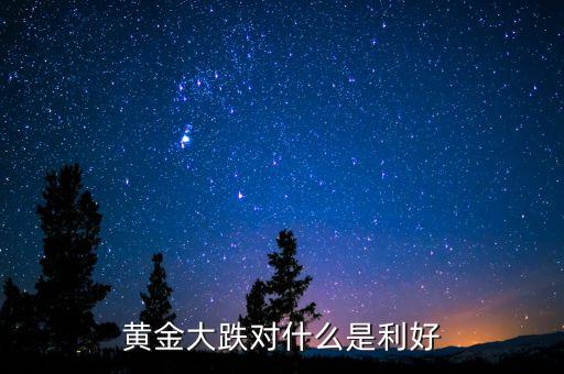 黃金大跌對(duì)什么是利好