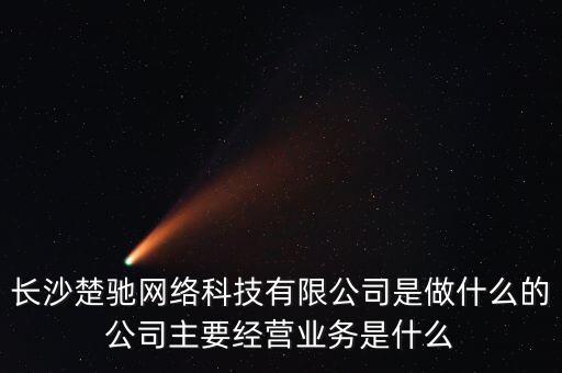 長(zhǎng)沙楚馳網(wǎng)絡(luò)科技有限公司是做什么的公司主要經(jīng)營業(yè)務(wù)是什么