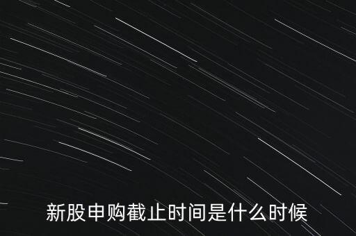 160135什么時候申購結束，新股申購時間幾點結束