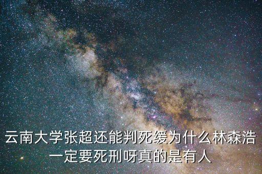 為什么要對林森浩進行死刑，云南大學(xué)張超還能判死緩為什么林森浩一定要死刑呀真的是有人