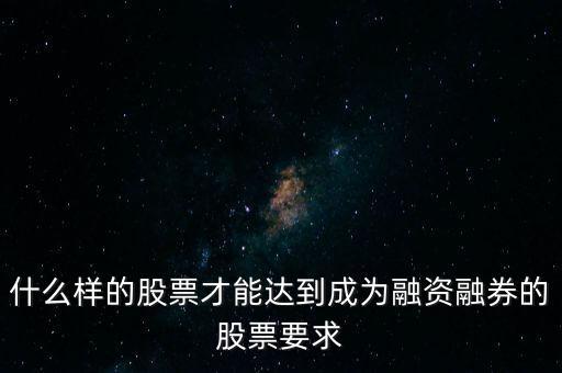 什么類型股票可以融，什么樣的股票可以進入融資融券