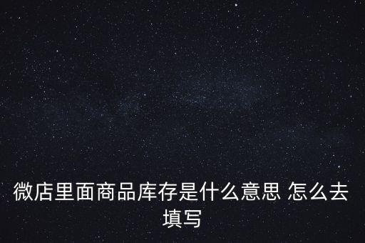 什么叫商業(yè)庫存，微店里面商品庫存是什么意思 怎么去填寫