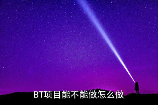 bt項目為什么會停工，我是做施工的 現(xiàn)在有個BT工程將要建設(shè) 請問有誰知道這個BT工程建設(shè)