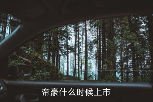吉利帝豪概念車什么時候上市，吉利是什么時候推出帝豪汽車