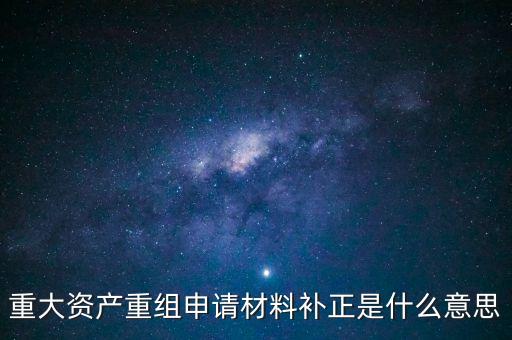 重大資產重組申請材料補正是什么意思
