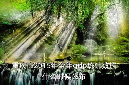 重慶市2015年全年gdp統(tǒng)計(jì)數(shù)據(jù)什么時候公布