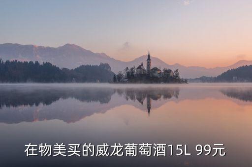 威龍葡萄酒為什么那么便宜，在物美買的威龍葡萄酒15L 99元