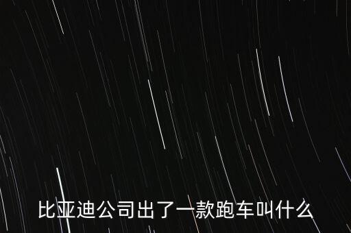 比亞迪超跑什么車，比亞迪公司出了一款跑車叫什么