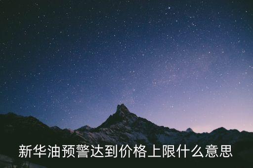 原油系統(tǒng)預警是按什么，新華油預警達到價格上限什么意思