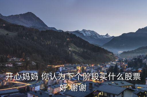 想到章子怡你會(huì)想到什么股票，開(kāi)心媽媽 你認(rèn)為下個(gè)階段買什么股票好 謝謝