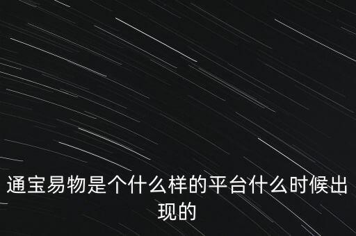 寶易互通是個什么東西，通寶易物是個什么樣的平臺什么時候出現(xiàn)的