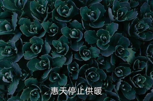 為什么惠天供暖不好還全惠天供暖，惠天停止供暖