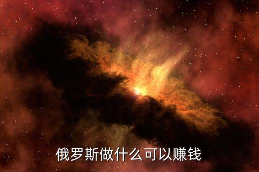 從俄羅斯往中國弄什么貨賺錢，俄羅斯有什么產(chǎn)品可以在中國賣掙到錢