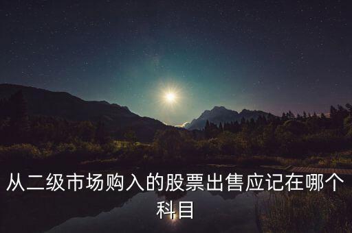 從二級市場購入的股票出售應(yīng)記在哪個(gè)科目