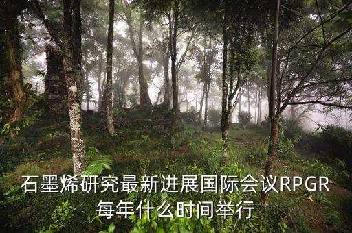 石墨烯研究最新進(jìn)展國際會(huì)議RPGR每年什么時(shí)間舉行